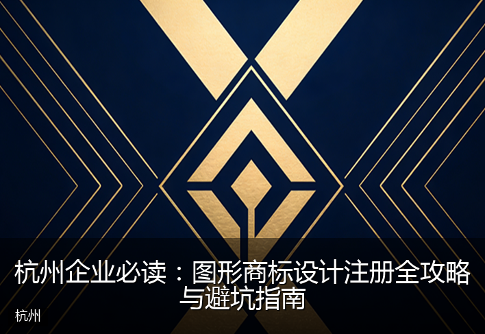 杭州企业必读：图形商标设计注册全攻略与避坑指南