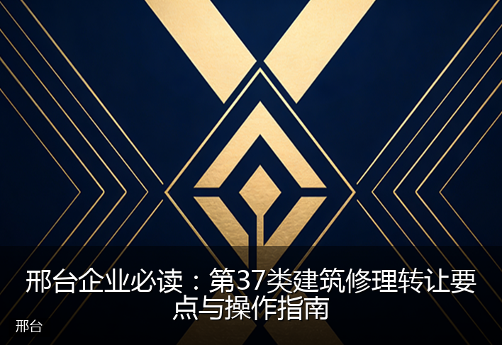 邢台企业必读：第37类建筑修理转让要点与操作指南