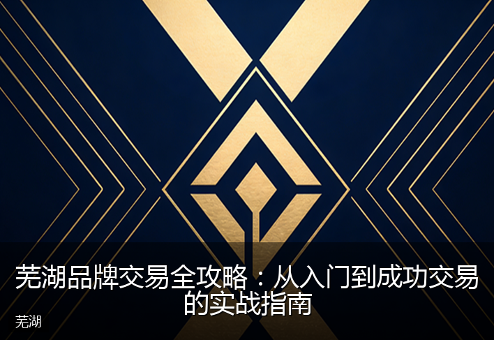 芜湖品牌交易全攻略：从入门到成功交易的实战指南